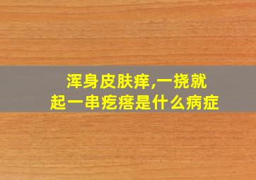 浑身皮肤痒,一挠就起一串疙瘩是什么病症