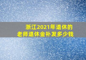 浙江2021年退休的老师退休金补发多少钱