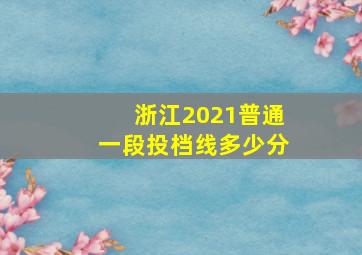 浙江2021普通一段投档线多少分