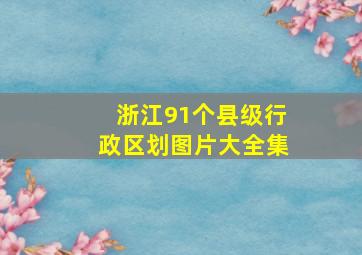 浙江91个县级行政区划图片大全集