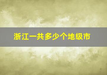 浙江一共多少个地级市