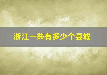 浙江一共有多少个县城