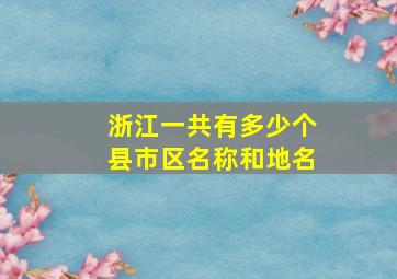 浙江一共有多少个县市区名称和地名