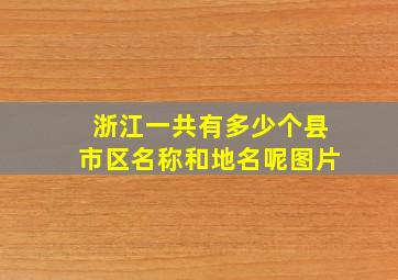 浙江一共有多少个县市区名称和地名呢图片