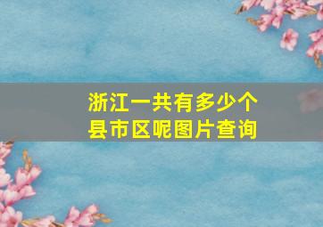 浙江一共有多少个县市区呢图片查询