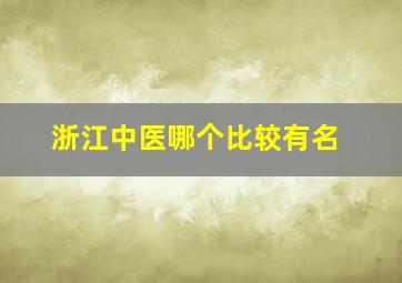 浙江中医哪个比较有名