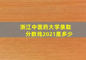 浙江中医药大学录取分数线2021是多少