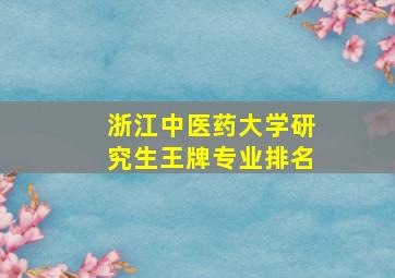 浙江中医药大学研究生王牌专业排名