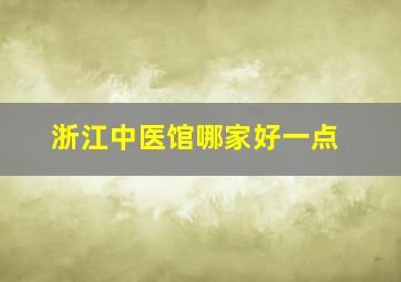 浙江中医馆哪家好一点