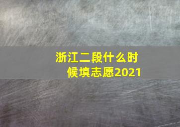 浙江二段什么时候填志愿2021