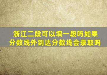 浙江二段可以填一段吗如果分数线外到达分数线会录取吗