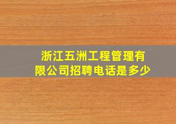 浙江五洲工程管理有限公司招聘电话是多少