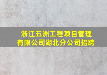 浙江五洲工程项目管理有限公司湖北分公司招聘