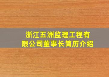 浙江五洲监理工程有限公司董事长简历介绍