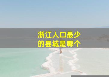 浙江人口最少的县城是哪个