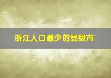 浙江人口最少的县级市