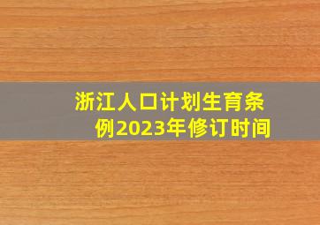 浙江人口计划生育条例2023年修订时间