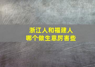 浙江人和福建人哪个做生意厉害些