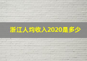 浙江人均收入2020是多少