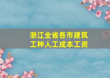 浙江全省各市建筑工种人工成本工资