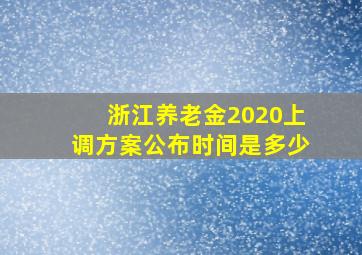 浙江养老金2020上调方案公布时间是多少