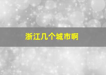 浙江几个城市啊