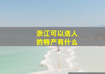 浙江可以送人的特产有什么