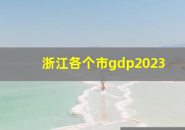 浙江各个市gdp2023