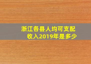 浙江各县人均可支配收入2019年是多少