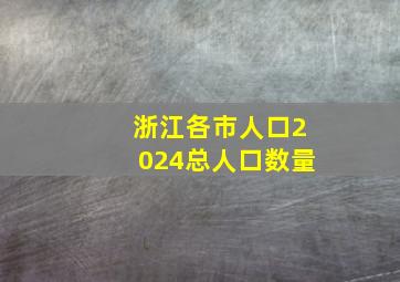 浙江各市人口2024总人口数量