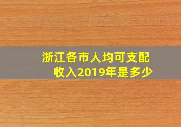 浙江各市人均可支配收入2019年是多少