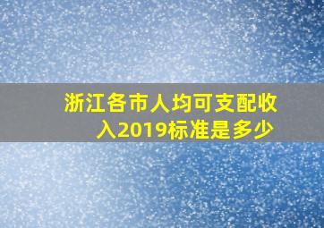 浙江各市人均可支配收入2019标准是多少