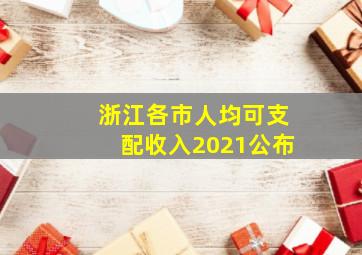 浙江各市人均可支配收入2021公布