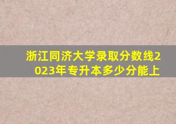 浙江同济大学录取分数线2023年专升本多少分能上