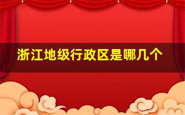 浙江地级行政区是哪几个