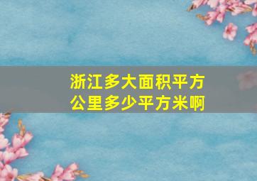 浙江多大面积平方公里多少平方米啊