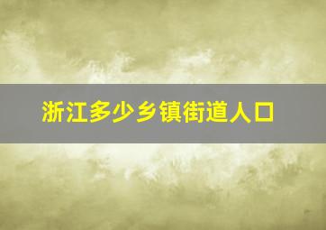 浙江多少乡镇街道人口