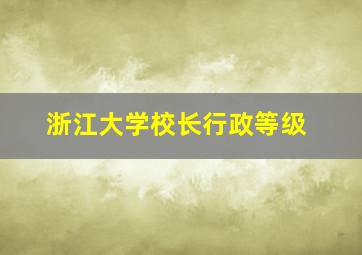 浙江大学校长行政等级