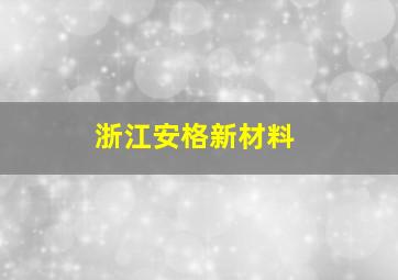 浙江安格新材料