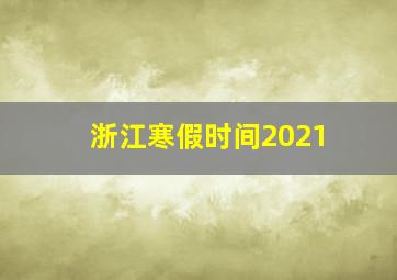 浙江寒假时间2021