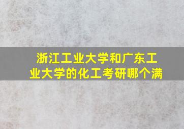 浙江工业大学和广东工业大学的化工考研哪个满