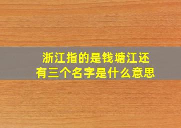 浙江指的是钱塘江还有三个名字是什么意思