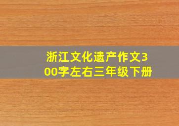 浙江文化遗产作文300字左右三年级下册