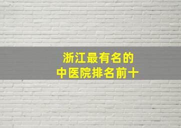 浙江最有名的中医院排名前十