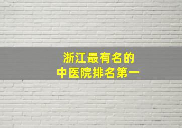 浙江最有名的中医院排名第一