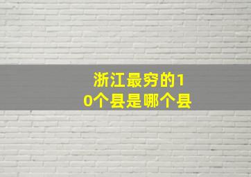 浙江最穷的10个县是哪个县