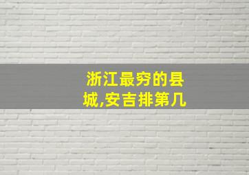 浙江最穷的县城,安吉排第几