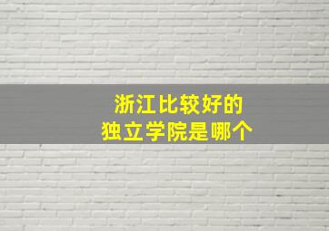 浙江比较好的独立学院是哪个