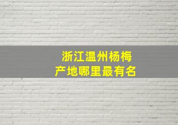 浙江温州杨梅产地哪里最有名