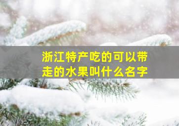 浙江特产吃的可以带走的水果叫什么名字